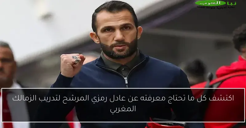 اكتشف كل ما تحتاج معرفته عن عادل رمزي المرشح لتدريب الزمالك المغربي