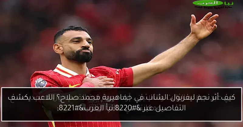 كيف أثر نجم ليفربول الشاب في جماهيرية محمد صلاح؟ اللاعب يكشف التفاصيل عبر “نبأ العرب”