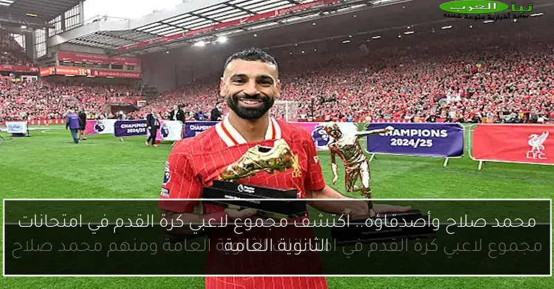 محمد صلاح وأصدقاؤه.. اكتشف مجموع لاعبي كرة القدم في امتحانات الثانوية العامة