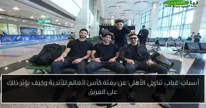 أسباب غياب ثنائي الأهلي عن بعثة كأس العالم للأندية وكيف يؤثر ذلك على الفريق