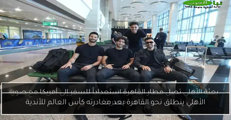 الأهلي ينطلق نحو القاهرة بعد مغادرته كأس العالم للأندية