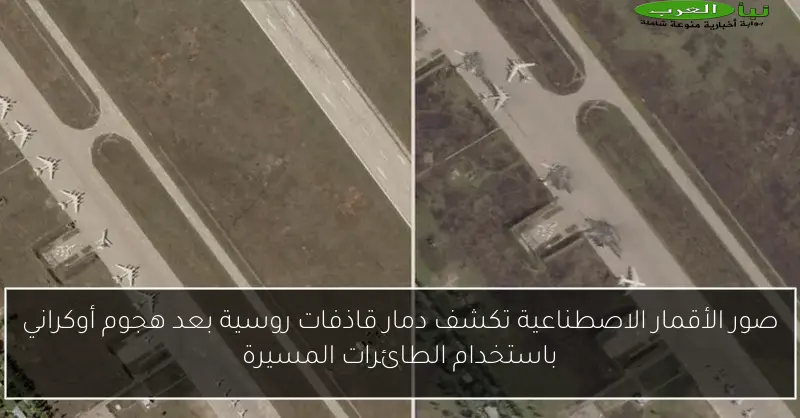 صور الأقمار الاصطناعية تكشف دمار قاذفات روسية بعد هجوم أوكراني باستخدام الطائرات المسيرة