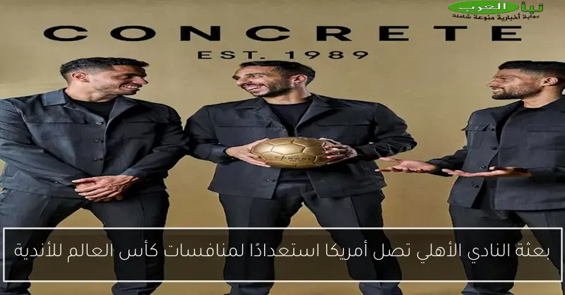 بعثة النادي الأهلي تصل أمريكا استعدادًا لمنافسات كأس العالم للأندية