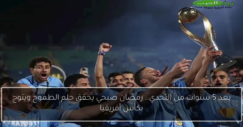 بعد 5 سنوات من التحدي.. رمضان صبحي يحقق حلم الطموح ويتوج بكأس أفريقيا