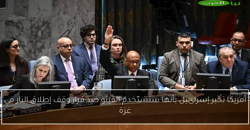 أمريكا تخبر إسرائيل بأنها ستستخدم الفيتو ضد قرار وقف إطلاق النار في غزة