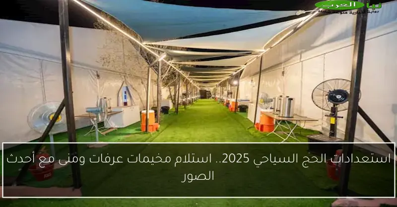 استعدادات الحج السياحي 2025.. استلام مخيمات عرفات ومنى مع أحدث الصور