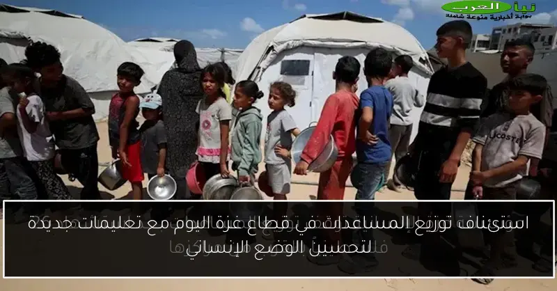 استئناف توزيع المساعدات في قطاع غزة اليوم مع تعليمات جديدة لتحسين الوضع الإنساني