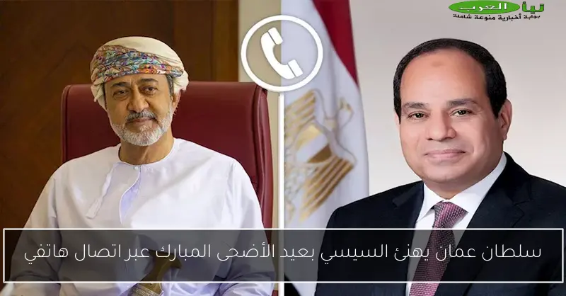 سلطان عمان يهنئ السيسي بعيد الأضحى المبارك عبر اتصال هاتفي