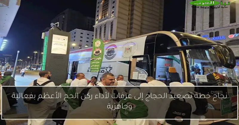 نجاح خطة تصعيد الحجاج إلى عرفات لأداء ركن الحج الأعظم بفعالية وجاهزية