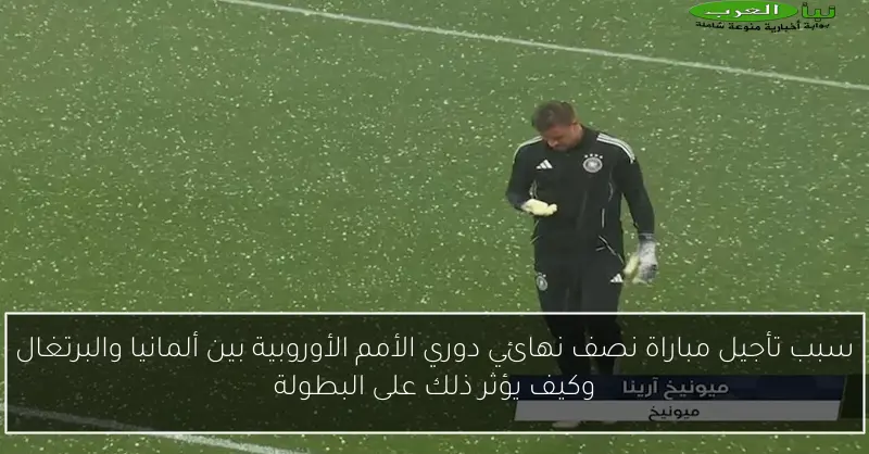 سبب تأجيل مباراة نصف نهائي دوري الأمم الأوروبية بين ألمانيا والبرتغال وكيف يؤثر ذلك على البطولة