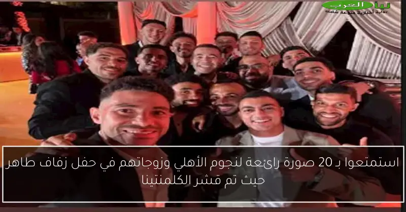 استمتعوا بـ 20 صورة رائعة لنجوم الأهلي وزوجاتهم في حفل زفاف طاهر حيث تم قشر الكلمنتينا