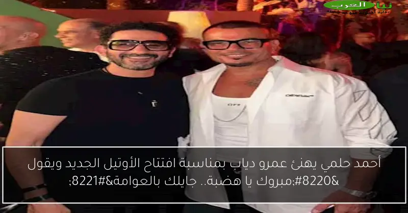 أحمد حلمي يهنئ عمرو دياب بمناسبة افتتاح الأوتيل الجديد ويقول “مبروك يا هضبة.. جايلك بالعوامة”