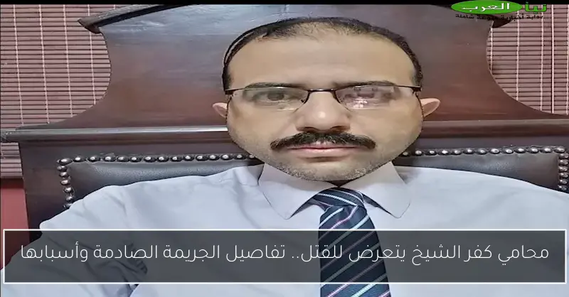 محامي كفر الشيخ يتعرض للقتل.. تفاصيل الجريمة الصادمة وأسبابها