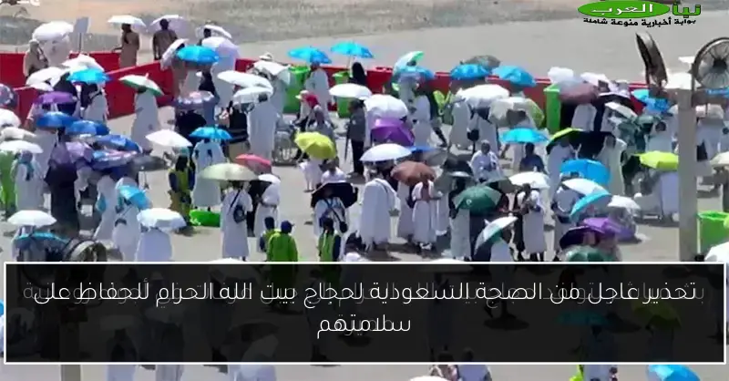 تحذير عاجل من الصحة السعودية لحجاج بيت الله الحرام للحفاظ على سلامتهم