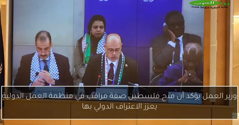 وزير العمل يؤكد أن منح فلسطين صفة مراقب في منظمة العمل الدولية يعزز الاعتراف الدولي بها