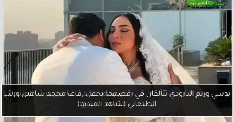 بوسي وريم البارودي تتألقان في رقصهما بحفل زفاف محمد شاهين ورشا الظنحاني (شاهد الفيديو)