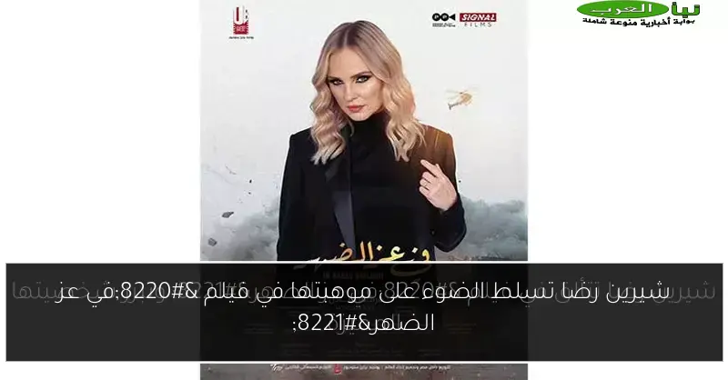 شيرين رضا تسلط الضوء على موهبتها في فيلم “في عز الضهر”