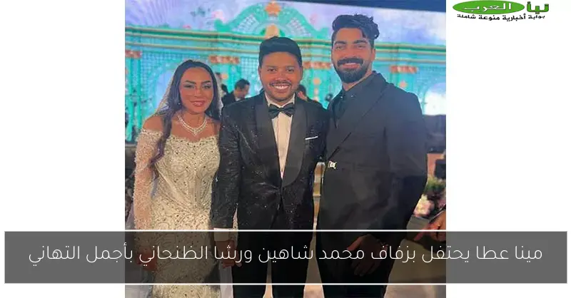 مينا عطا يحتفل بزفاف محمد شاهين ورشا الظنحاني بأجمل التهاني