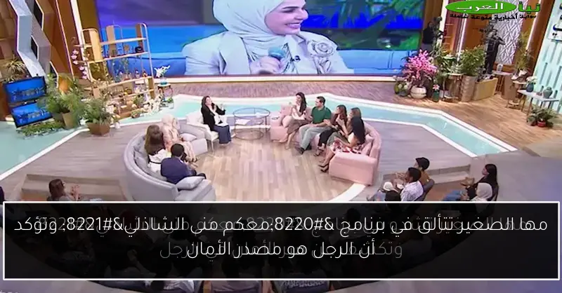 مها الصغير تتألق في برنامج “معكم منى الشاذلي” وتؤكد أن الرجل هو مصدر الأمان
