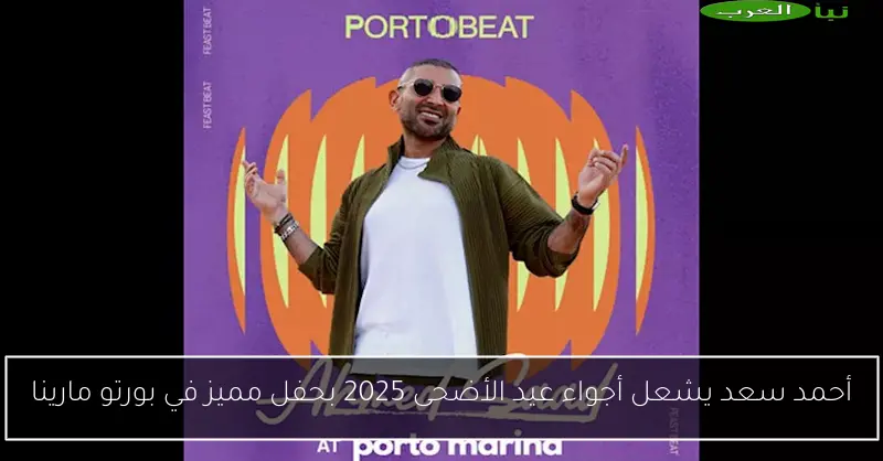 أحمد سعد يشعل أجواء عيد الأضحى 2025 بحفل مميز في بورتو مارينا