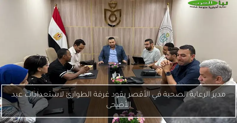 مدير الرعاية الصحية في الأقصر يقود غرفة الطوارئ لاستعدادات عيد الأضحى