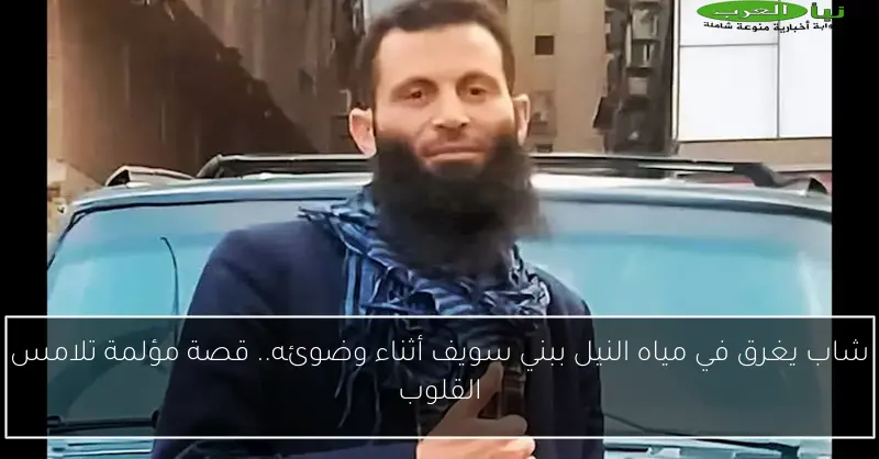 شاب يغرق في مياه النيل ببني سويف أثناء وضوئه.. قصة مؤلمة تلامس القلوب