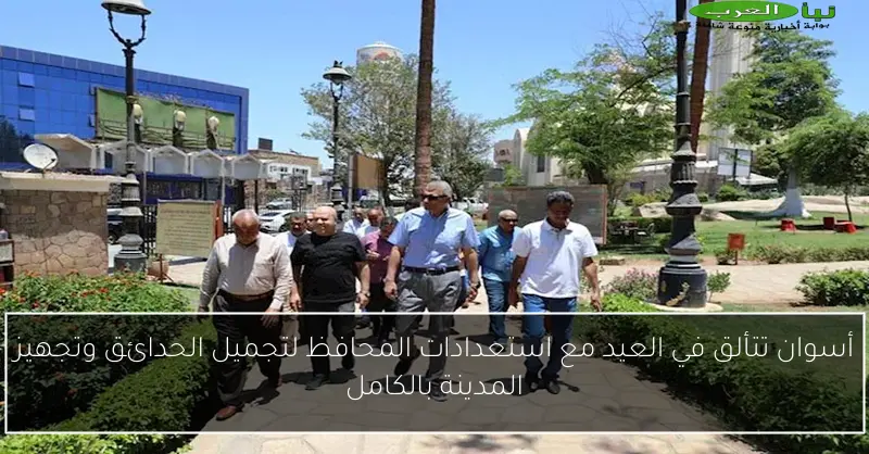 أسوان تتألق في العيد مع استعدادات المحافظ لتجميل الحدائق وتجهيز المدينة بالكامل