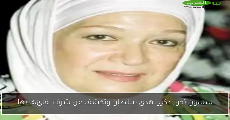 سيمون تكرم ذكرى هدى سلطان وتكشف عن شرف لقائها بها