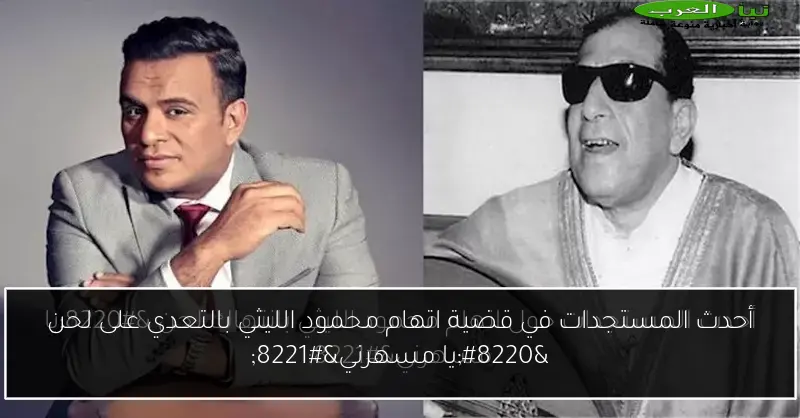 أحدث المستجدات في قضية اتهام محمود الليثي بالتعدي على لحن “يا مسهرني”