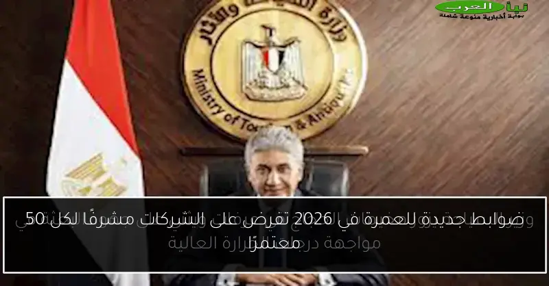 ضوابط جديدة للعمرة في 2026 تفرض على الشركات مشرفًا لكل 50 معتمرًا
