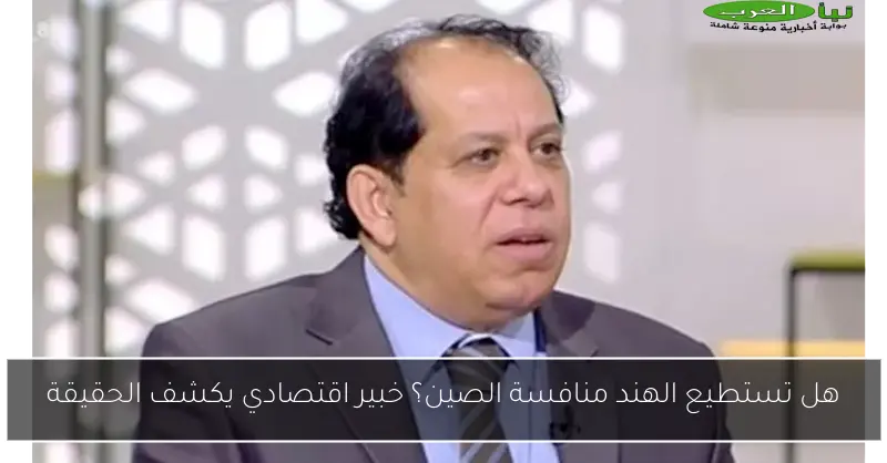 هل تستطيع الهند منافسة الصين؟ خبير اقتصادي يكشف الحقيقة