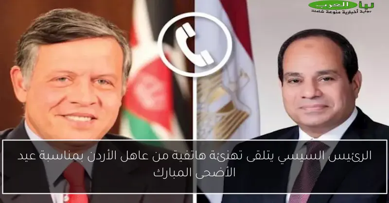الرئيس السيسي يتلقى تهنئة هاتفية من عاهل الأردن بمناسبة عيد الأضحى المبارك