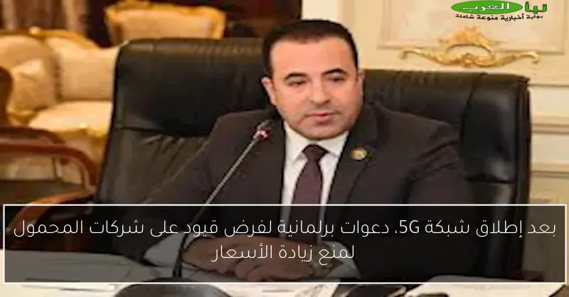 بعد إطلاق شبكة 5G، دعوات برلمانية لفرض قيود على شركات المحمول لمنع زيادة الأسعار