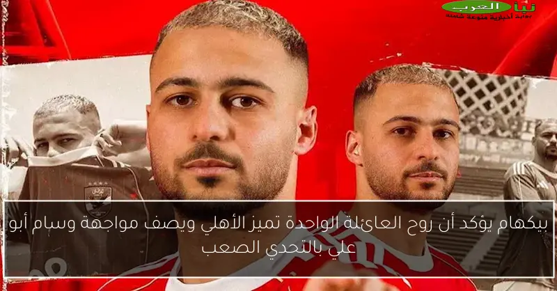 بيكهام يؤكد أن روح العائلة الواحدة تميز الأهلي ويصف مواجهة وسام أبو علي بالتحدي الصعب