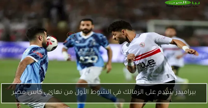 بيراميدز يتقدم على الزمالك في الشوط الأول من نهائي كأس مصر