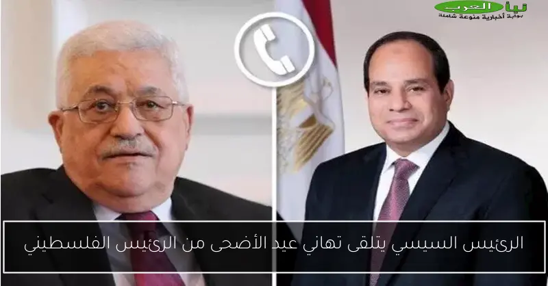 الرئيس السيسي يتلقى تهاني عيد الأضحى من الرئيس الفلسطيني