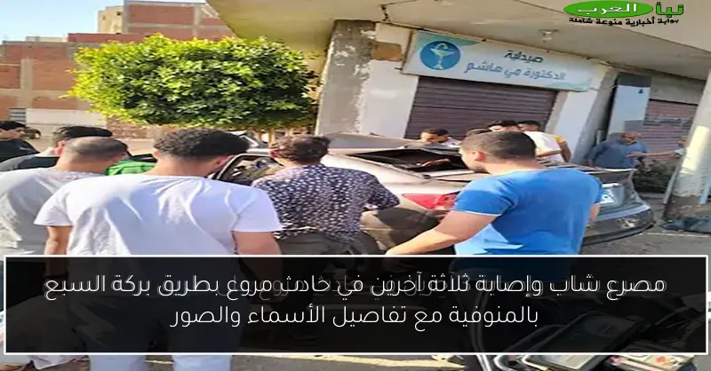 مصرع شاب وإصابة ثلاثة آخرين في حادث مروع بطريق بركة السبع بالمنوفية مع تفاصيل الأسماء والصور