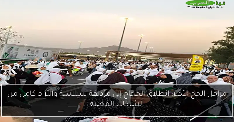 مراحل الحج الأكبر: انطلاق الحجاج إلى مزدلفة بسلاسة والتزام كامل من الشركات المعنية