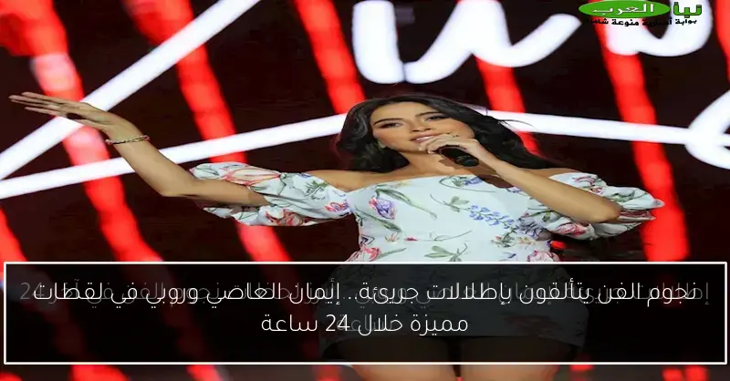 نجوم الفن يتألقون بإطلالات جريئة.. إيمان العاصي وروبي في لقطات مميزة خلال 24 ساعة