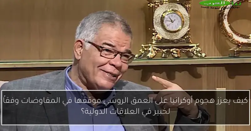 كيف يعزز هجوم أوكرانيا على العمق الروسي موقفها في المفاوضات وفقاً لخبير في العلاقات الدولية؟