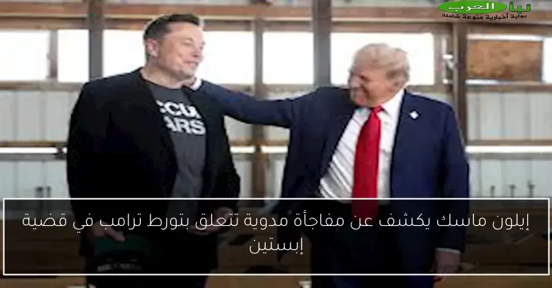 إيلون ماسك يكشف عن مفاجأة مدوية تتعلق بتورط ترامب في قضية إبستين