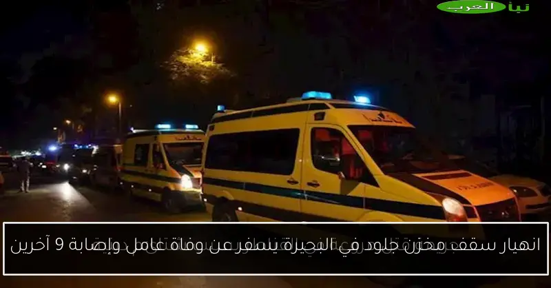 انهيار سقف مخزن جلود في البحيرة يسفر عن وفاة عامل وإصابة 9 آخرين