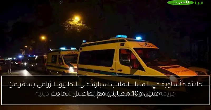 حادثة مأساوية في المنيا.. انقلاب سيارة على الطريق الزراعي يسفر عن جثتين و10 مصابين مع تفاصيل الحادث
