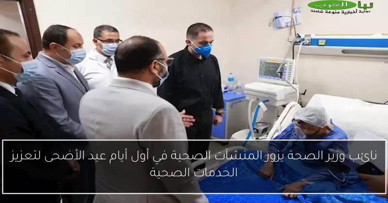 نائب وزير الصحة يزور المنشآت الصحية في أول أيام عيد الأضحى لتعزيز الخدمات الصحية