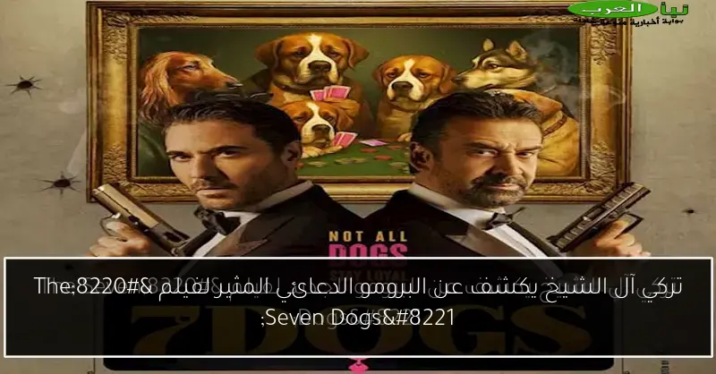 تركي آل الشيخ يكشف عن البرومو الدعائي المثير لفيلم “The Seven Dogs”