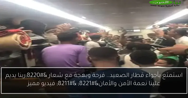 استمتع بأجواء قطار الصعيد.. فرحة وبهجة مع شعار “ربنا يديم علينا نعمة الأمن والأمان” – فيديو مميز