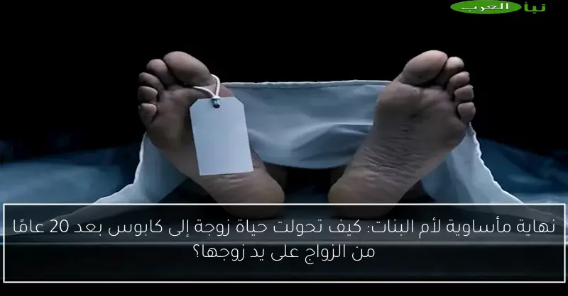 نهاية مأساوية لأم البنات: كيف تحولت حياة زوجة إلى كابوس بعد 20 عامًا من الزواج على يد زوجها؟