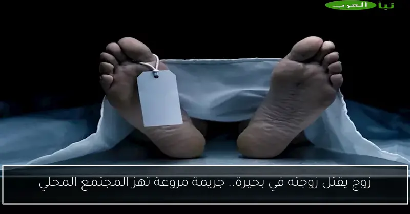 زوج يقتل زوجته في بحيرة.. جريمة مروعة تهز المجتمع المحلي