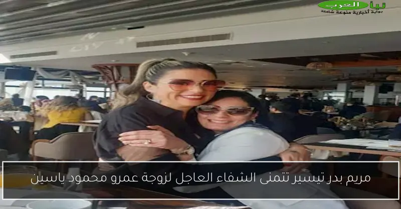 مريم بدر تيسير تتمنى الشفاء العاجل لزوجة عمرو محمود ياسين