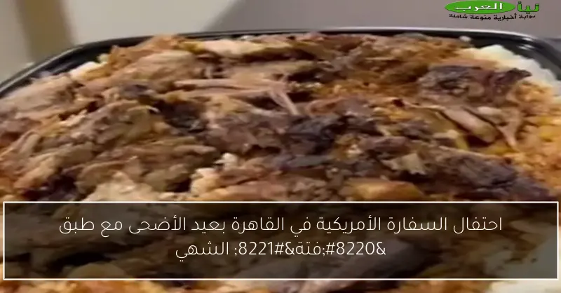 احتفال السفارة الأمريكية في القاهرة بعيد الأضحى مع طبق “فتة” الشهي
